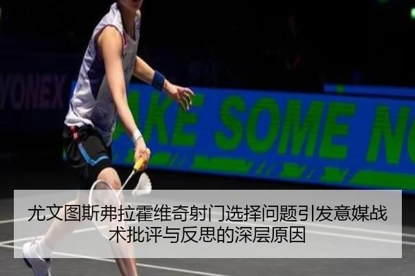 尤文图斯弗拉霍维奇射门选择问题引发意媒战术批评与反思的深层原因（pg）
