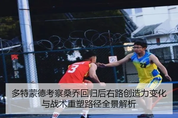 多特蒙德考察桑乔回归后右路创造力变化与战术重塑路径全景解析