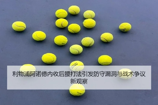 利物浦阿诺德内收后腰打法引发防守漏洞与战术争议新观察 - pg