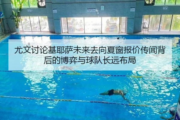 尤文讨论基耶萨未来去向夏窗报价传闻背后的博弈与球队长远布局
