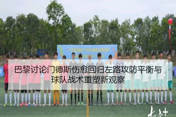 巴黎讨论门德斯伤愈回归左路攻防平衡与球队战术重塑新观察