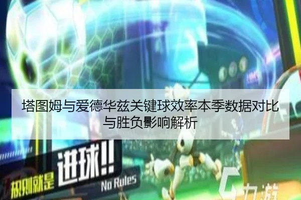 塔图姆与爱德华兹关键球效率本季数据对比与胜负影响解析