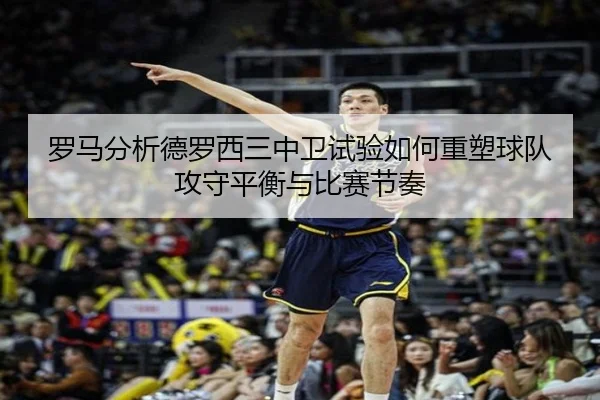 罗马分析德罗西三中卫试验如何重塑球队攻守平衡与比赛节奏 | pg