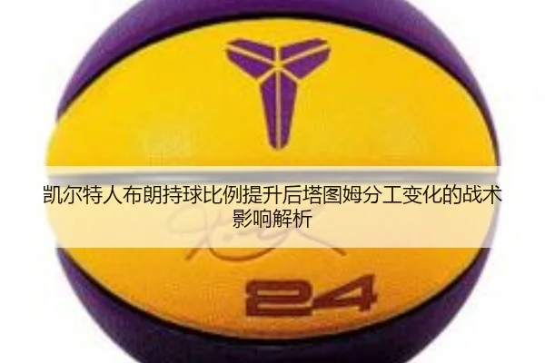 凯尔特人布朗持球比例提升后塔图姆分工变化的战术影响解析